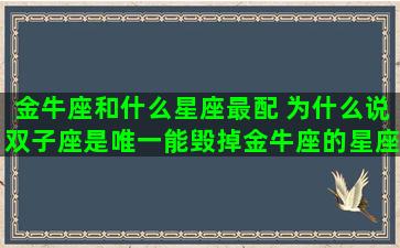 金牛座和什么星座最配 为什么说双子座是唯一能毁掉金牛座的星座